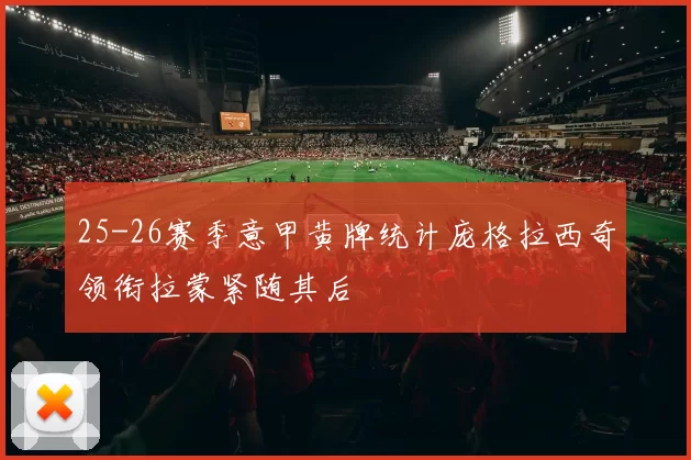 25-26赛季意甲黄牌统计庞格拉西奇领衔拉蒙紧随其后