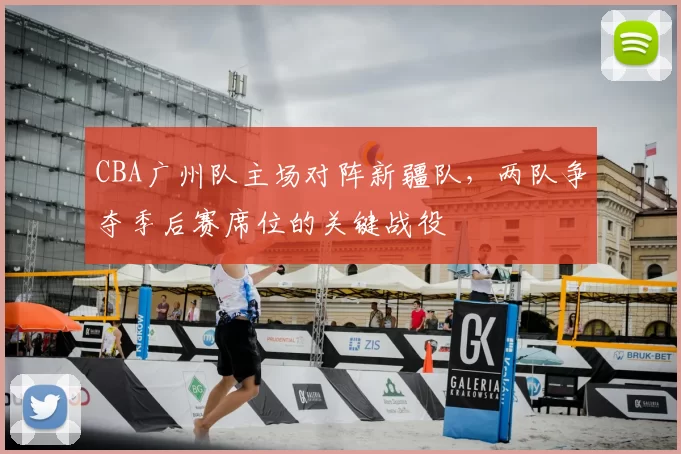 CBA广州队主场对阵新疆队，两队争夺季后赛席位的关键战役