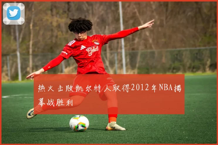热火击败凯尔特人取得2012年NBA揭幕战胜利
