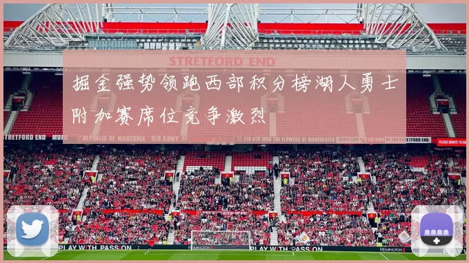 掘金强势领跑西部积分榜湖人勇士附加赛席位竞争激烈