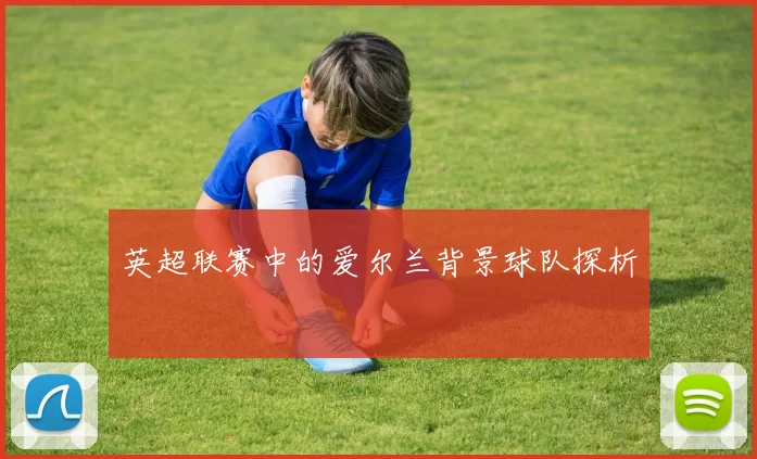 英超联赛中的爱尔兰背景球队探析