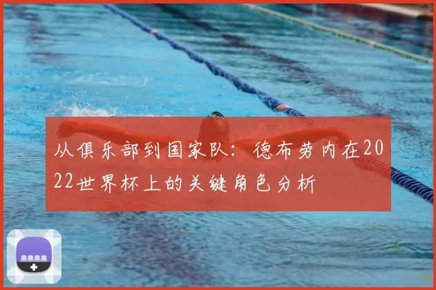 从俱乐部到国家队：德布劳内在2022世界杯上的关键角色分析