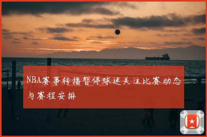 NBA赛事转播暂停球迷关注比赛动态与赛程安排