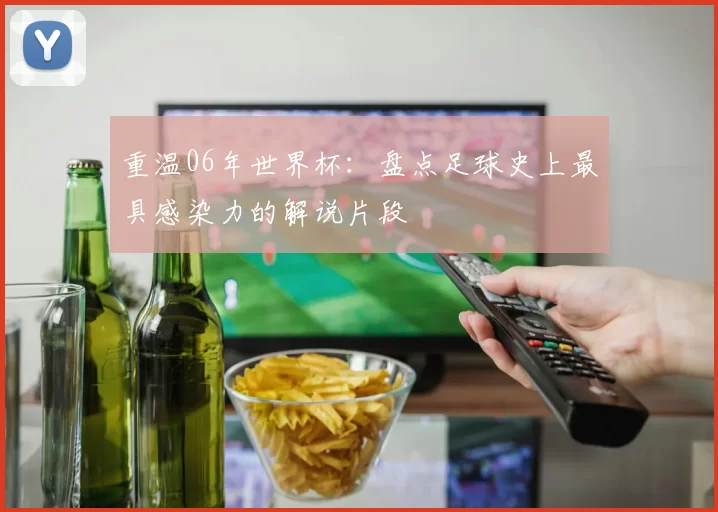 重温06年世界杯：盘点足球史上最具感染力的解说片段