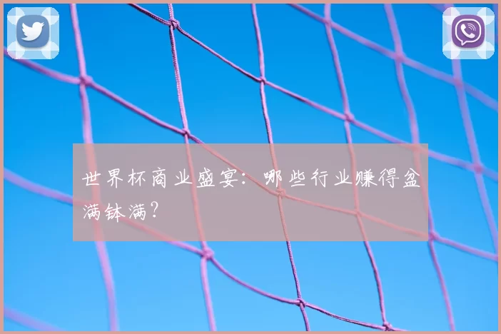 世界杯商业盛宴：哪些行业赚得盆满钵满？
