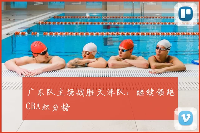 广东队主场战胜天津队，继续领跑CBA积分榜