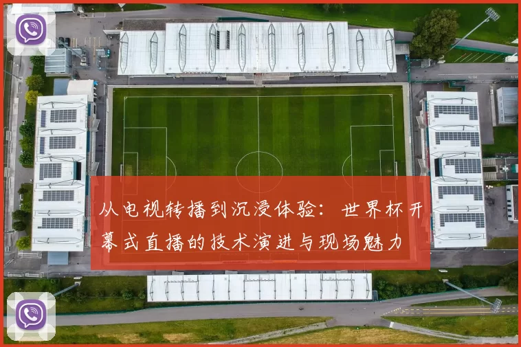 从电视转播到沉浸体验：世界杯开幕式直播的技术演进与现场魅力