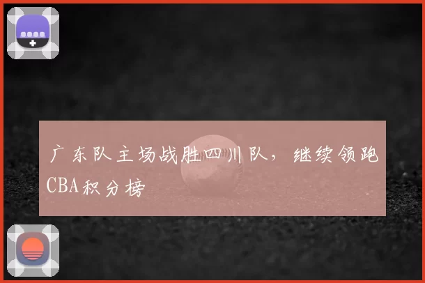 广东队主场战胜四川队，继续领跑CBA积分榜