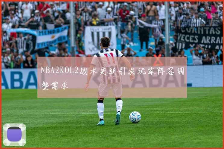 NBA2KOL2战术更新引发玩家阵容调整需求