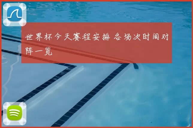 世界杯今天赛程安排 各场次时间对阵一览