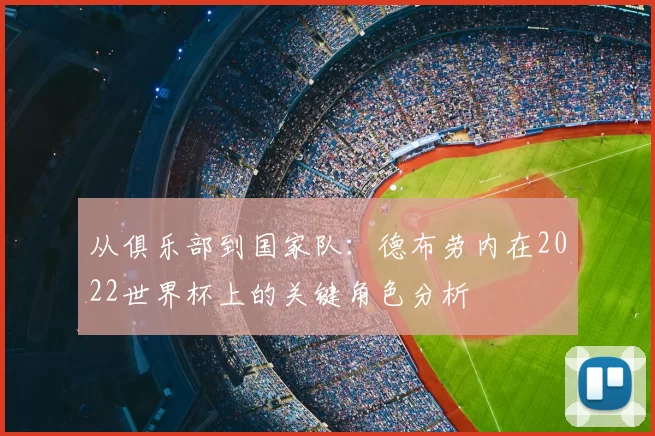 从俱乐部到国家队：德布劳内在2022世界杯上的关键角色分析