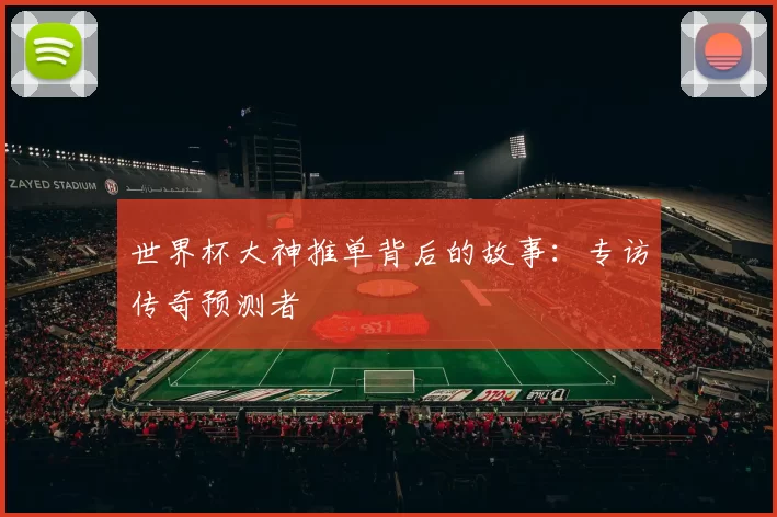 世界杯大神推单背后的故事:专访传奇预测者