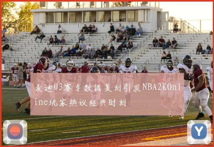麦迪03赛季数据复刻引发NBA2KOnline玩家热议经典时刻