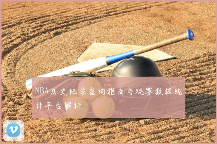 NBA历史纪录查询指南与观赛数据统计平台解析