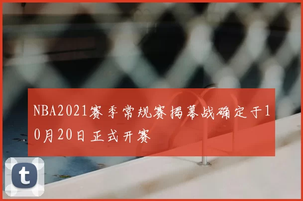NBA2021赛季常规赛揭幕战确定于10月20日正式开赛