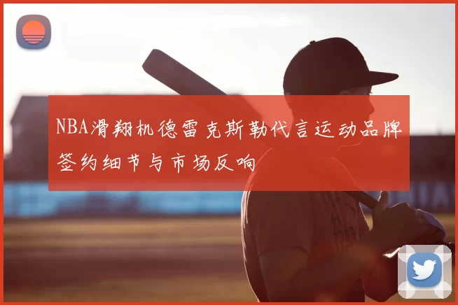 NBA滑翔机德雷克斯勒代言运动品牌签约细节与市场反响