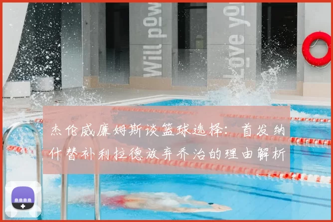 杰伦威廉姆斯谈篮球选择:首发纳什替补利拉德放弃乔治的理由解析