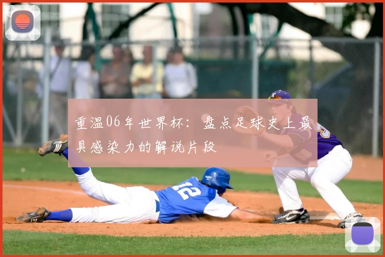 重温06年世界杯:盘点足球史上最具感染力的解说片段