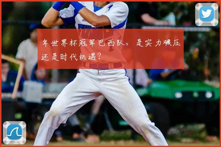 年世界杯冠军巴西队，是实力碾压还是时代机遇？