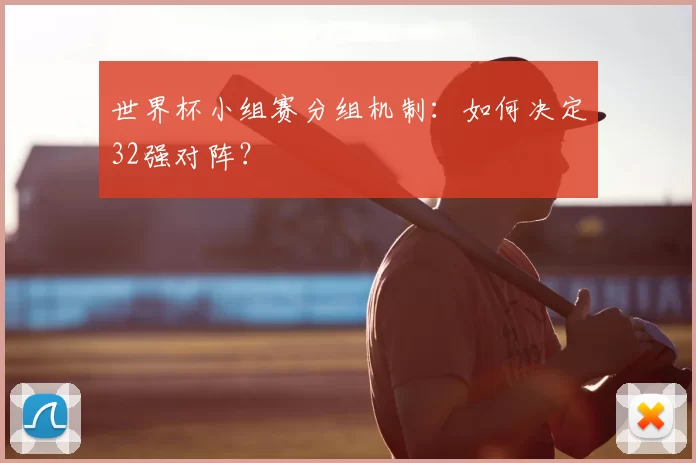 世界杯小组赛分组机制：如何决定32强对阵？