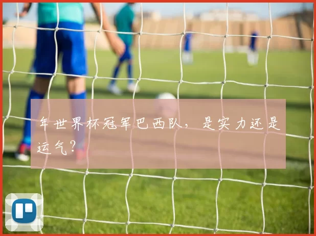 年世界杯冠军巴西队,是实力还是运气?