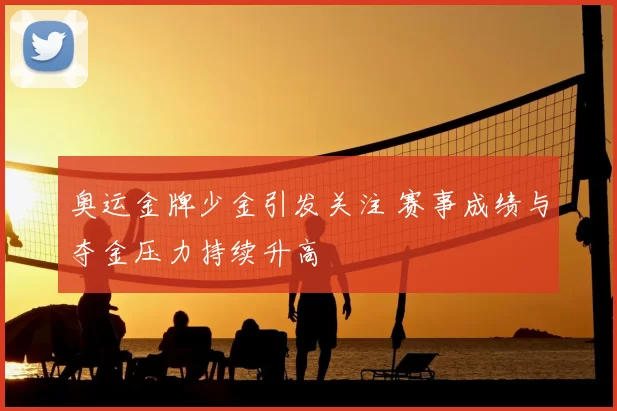 奥运金牌少金引发关注 赛事成绩与夺金压力持续升高