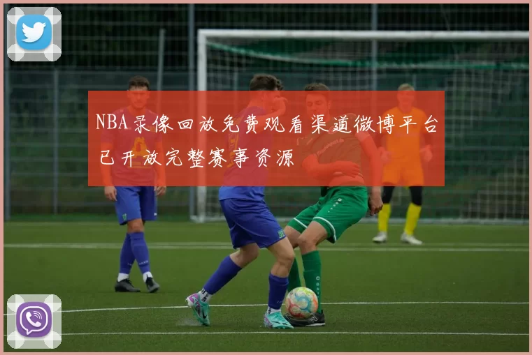 NBA录像回放免费观看渠道微博平台已开放完整赛事资源