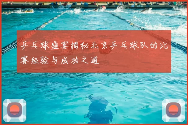 乒乓球盛宴揭秘北京乒乓球队的比赛经验与成功之道