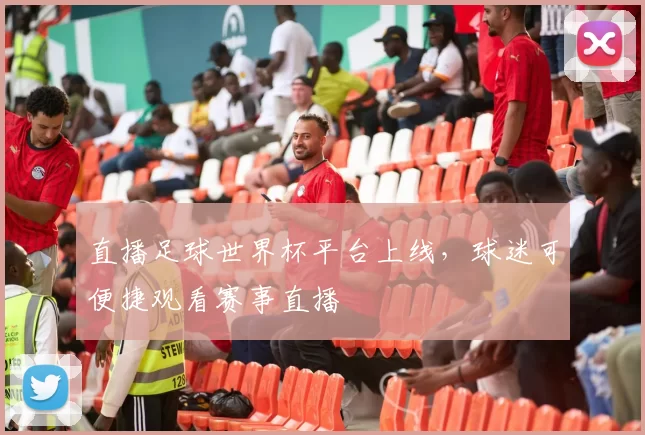 直播足球世界杯平台上线，球迷可便捷观看赛事直播