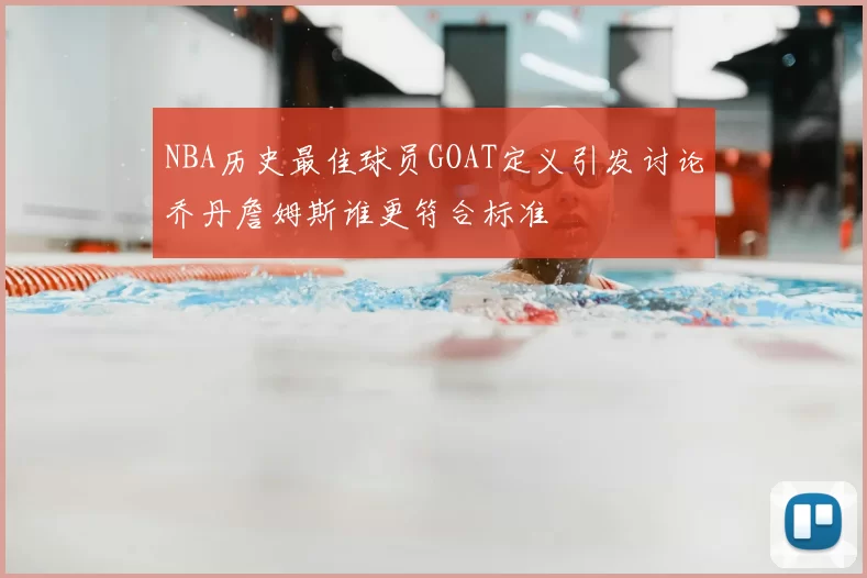 NBA历史最佳球员GOAT定义引发讨论乔丹詹姆斯谁更符合标准