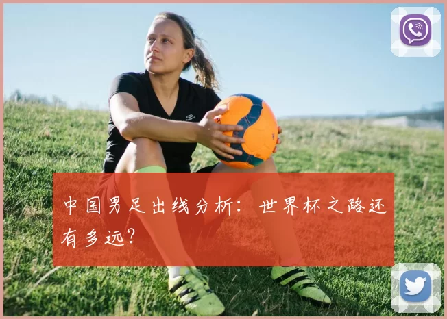 中国男足出线分析:世界杯之路还有多远?