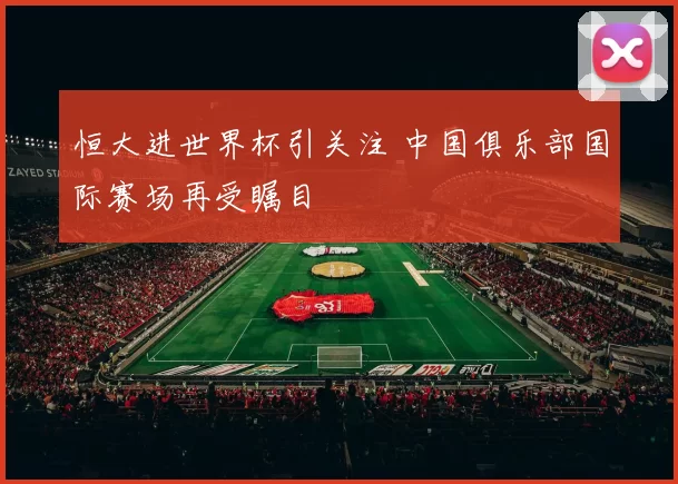 恒大进世界杯引关注 中国俱乐部国际赛场再受瞩目