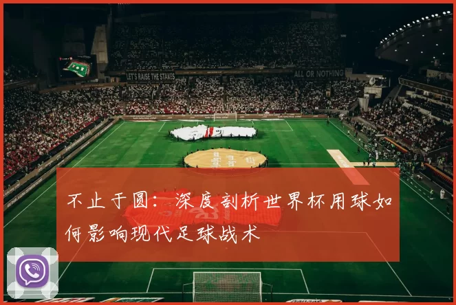 不止于圆:深度剖析世界杯用球如何影响现代足球战术
