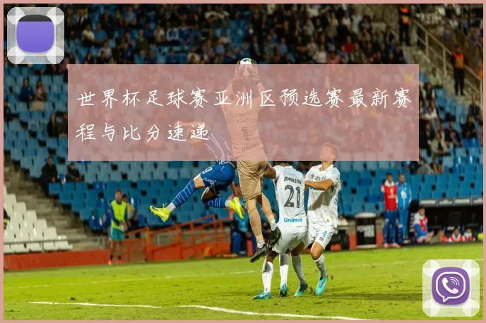 世界杯足球赛亚洲区预选赛最新赛程与比分速递