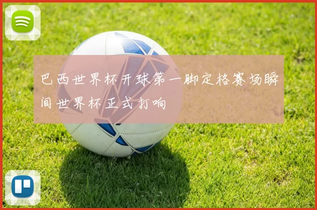 巴西世界杯开球第一脚定格赛场瞬间世界杯正式打响