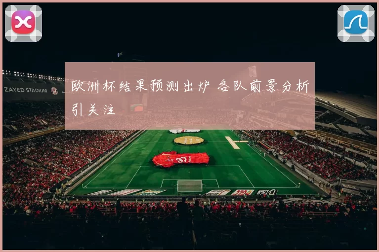 欧洲杯结果预测出炉 各队前景分析引关注