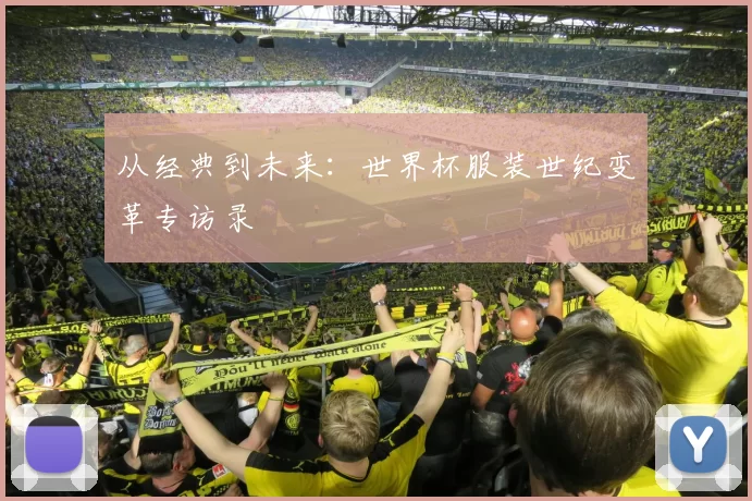 从经典到未来:世界杯服装世纪变革专访录
