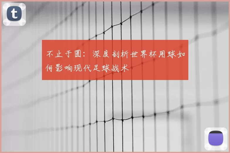 不止于圆:深度剖析世界杯用球如何影响现代足球战术