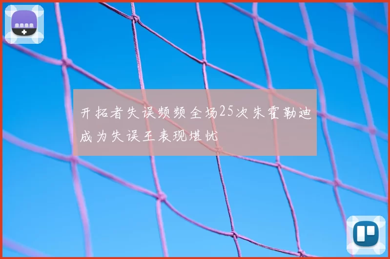 开拓者失误频频全场25次朱霍勒迪成为失误王表现堪忧