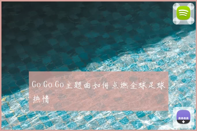 Go Go Go主题曲如何点燃全球足球热情