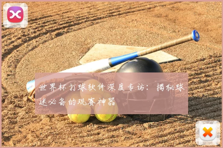 世界杯打球软件深度专访：揭秘球迷必备的观赛神器