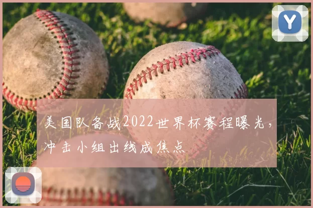 美国队备战2022世界杯赛程曝光,冲击小组出线成焦点