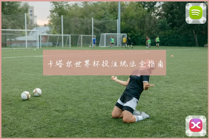 卡塔尔世界杯投注玩法全指南
