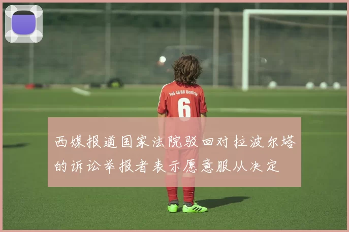 西媒报道国家法院驳回对拉波尔塔的诉讼举报者表示愿意服从决定