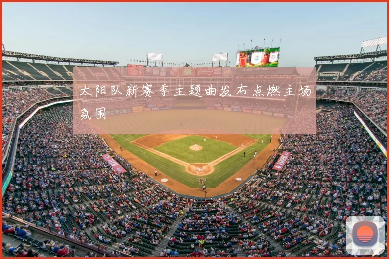 太阳队新赛季主题曲发布点燃主场氛围