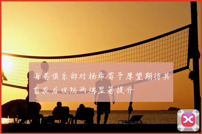 海港俱乐部对杨希寄予厚望期待其首发后攻防两端显著提升
