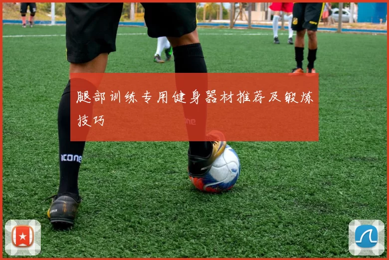 腿部训练专用健身器材推荐及锻炼技巧