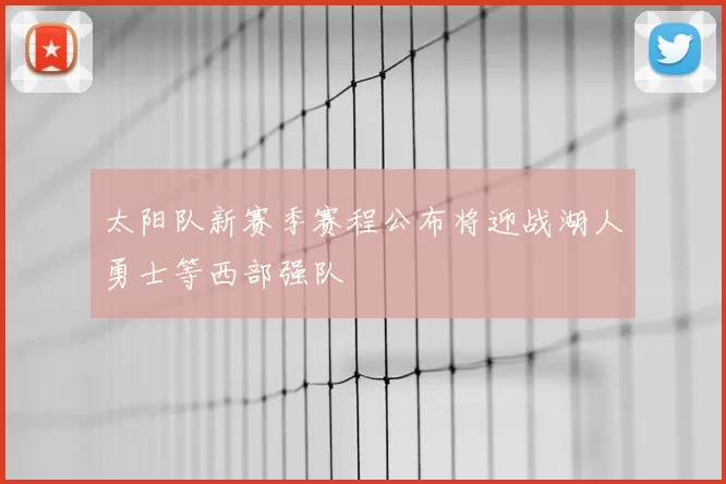 太阳队新赛季赛程公布将迎战湖人勇士等西部强队