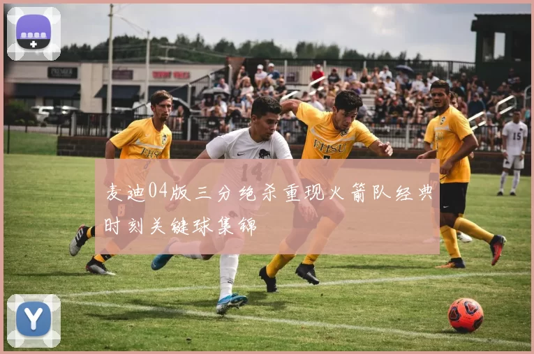 麦迪04版三分绝杀重现火箭队经典时刻关键球集锦