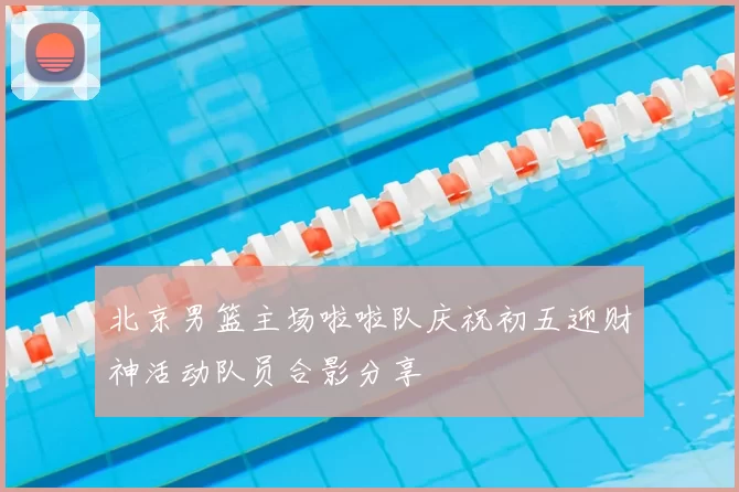 北京男篮主场啦啦队庆祝初五迎财神活动队员合影分享